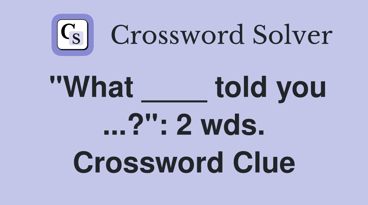 "What ____ told you ...?": 2 wds. Crossword Clue