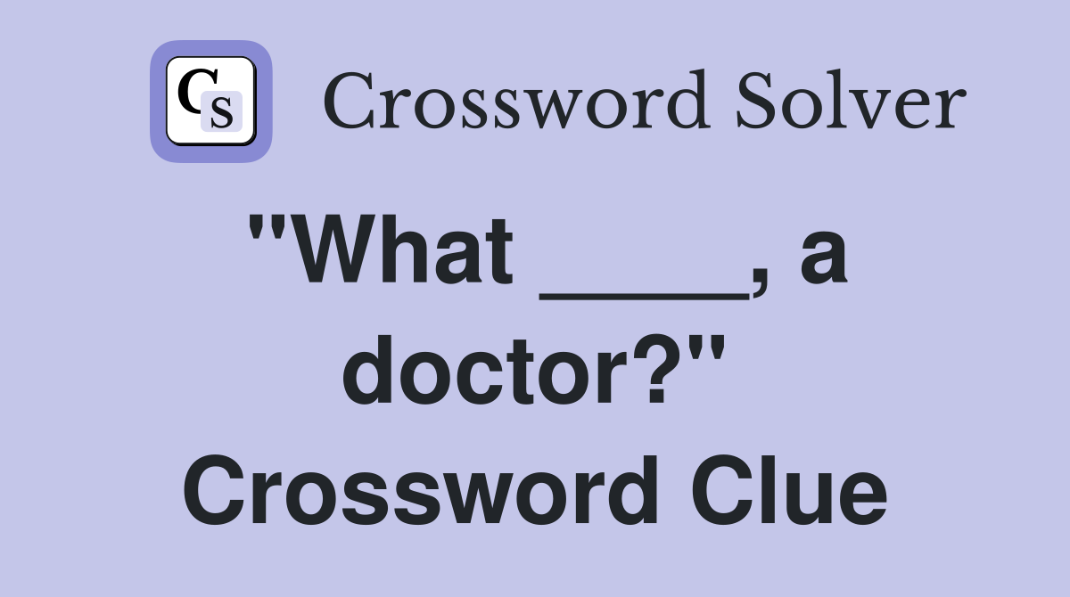 "What ____, a doctor?" Crossword Clue