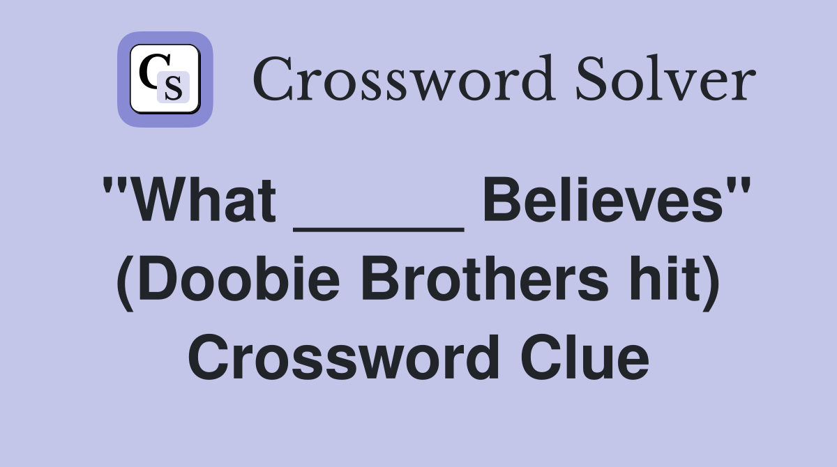 "What _____ Believes" (Doobie Brothers hit) Crossword Clue