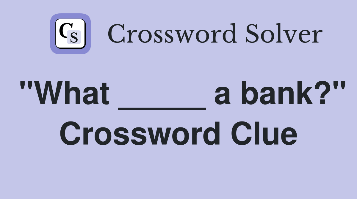 "What _____ a bank?" Crossword Clue
