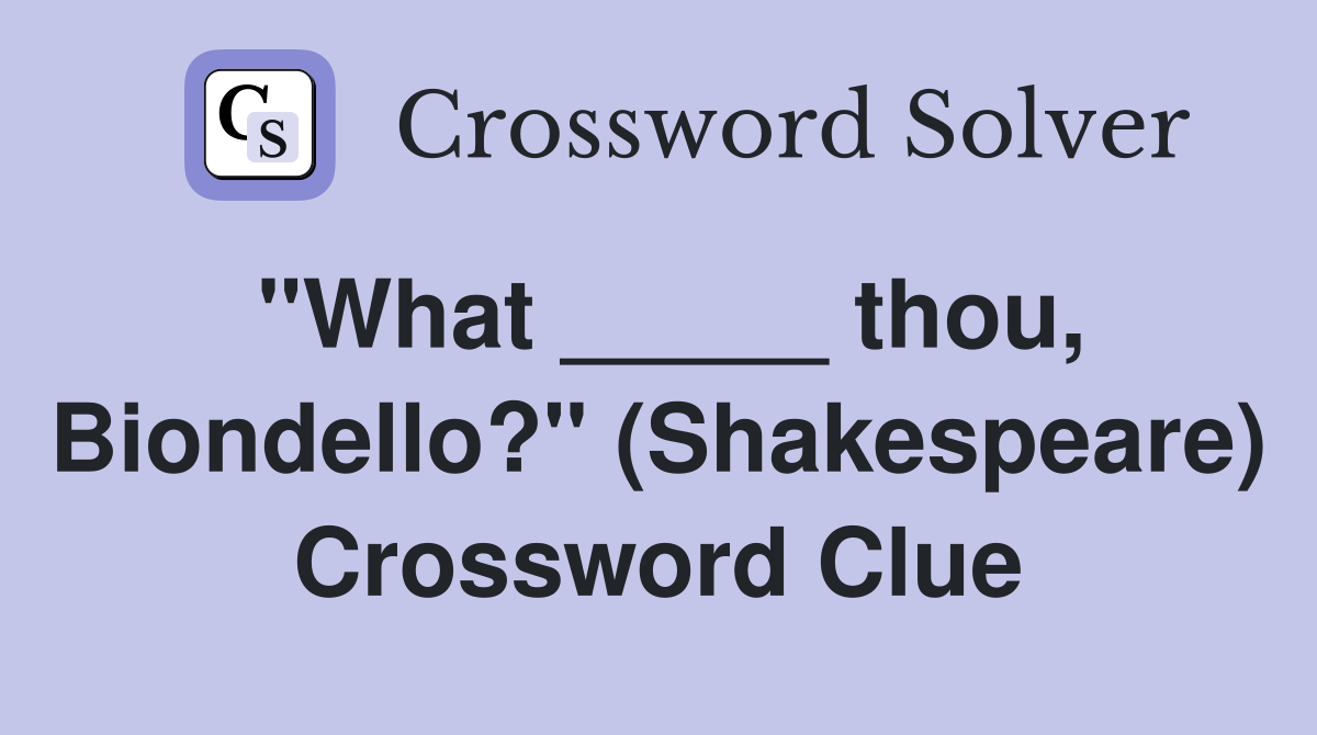 "What _____ thou, Biondello?" (Shakespeare) Crossword Clue