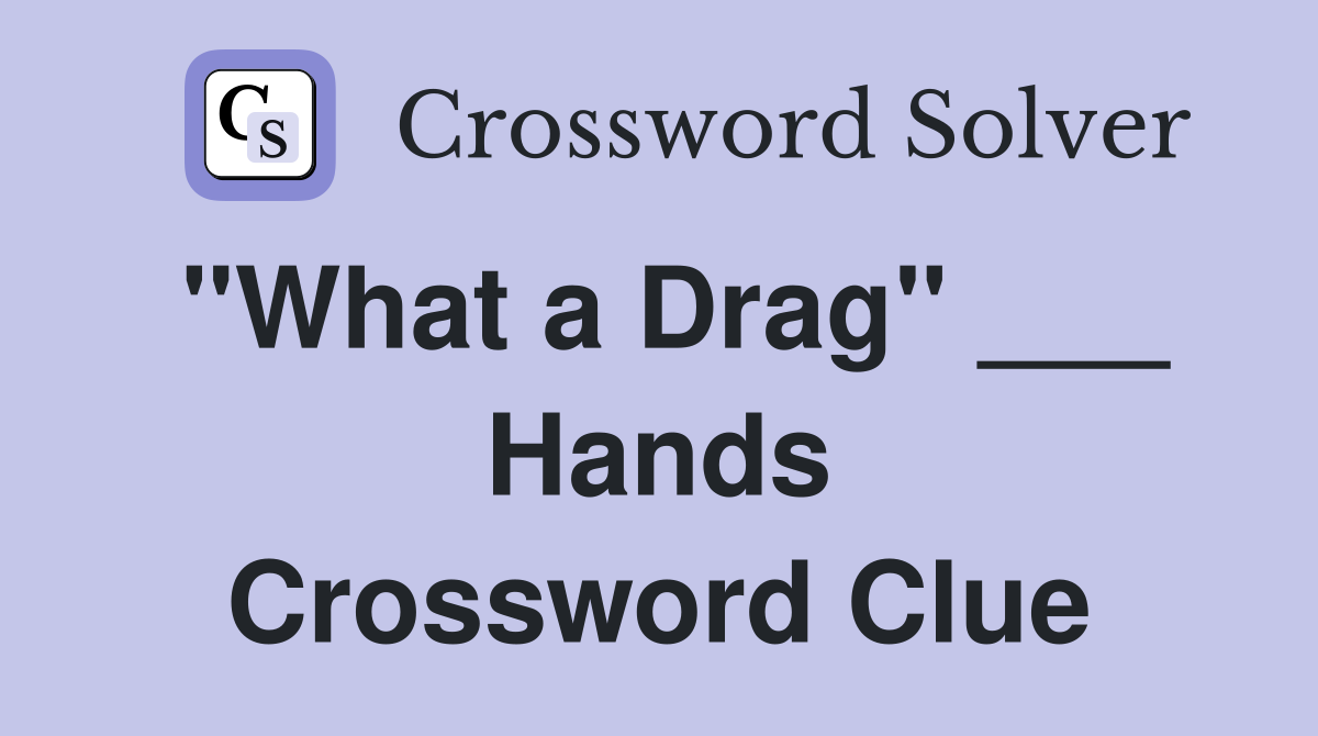 "What a Drag" ___ Hands Crossword Clue