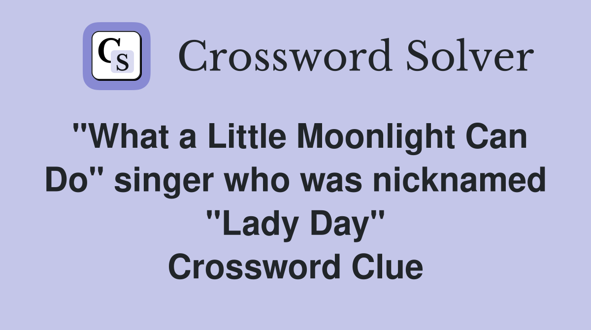 "What a Little Moonlight Can Do" singer who was nicknamed "Lady Day" Crossword Clue