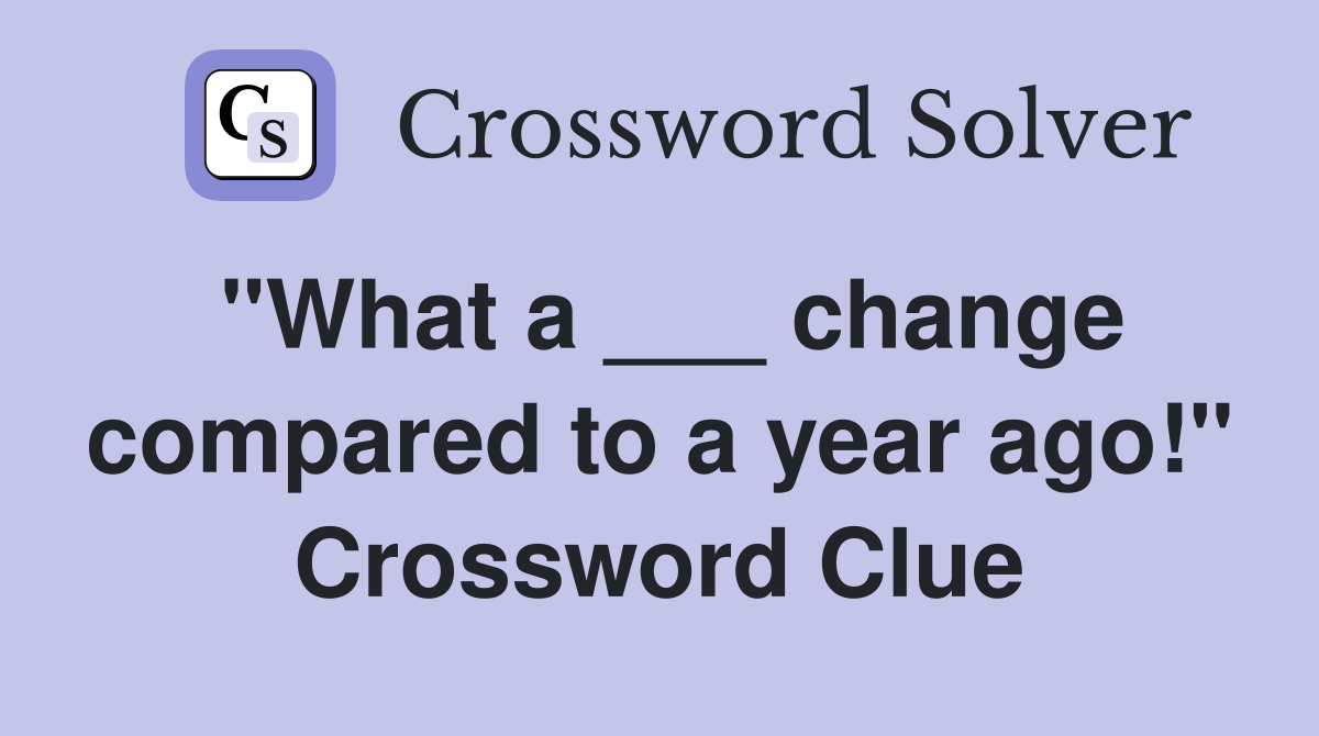 "What a ___ change compared to a year ago!" Crossword Clue