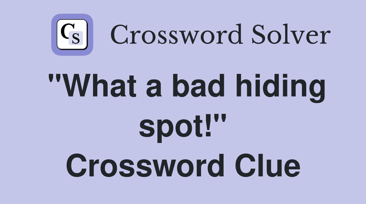 "What a bad hiding spot!" Crossword Clue