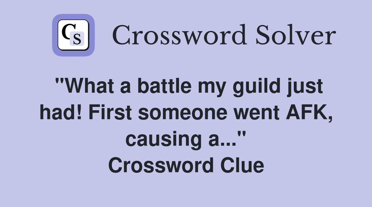 "What a battle my guild just had! First someone went AFK, causing a..." Crossword Clue