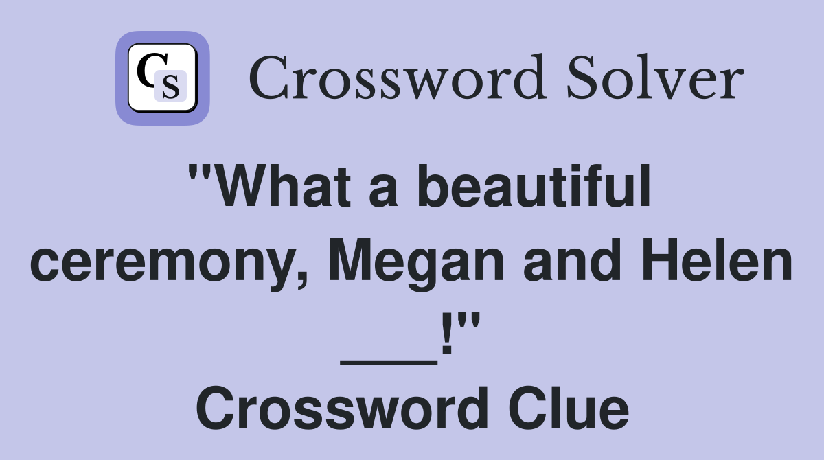 "What a beautiful ceremony, Megan and Helen ___!" Crossword Clue