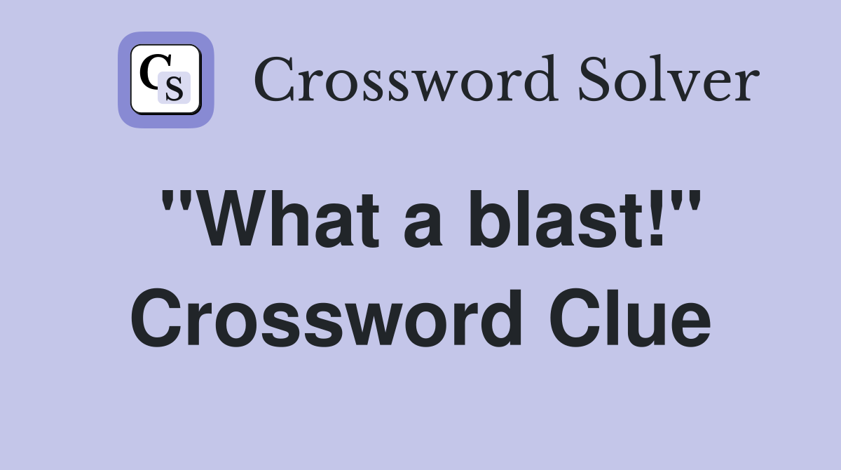 "What a blast!" Crossword Clue