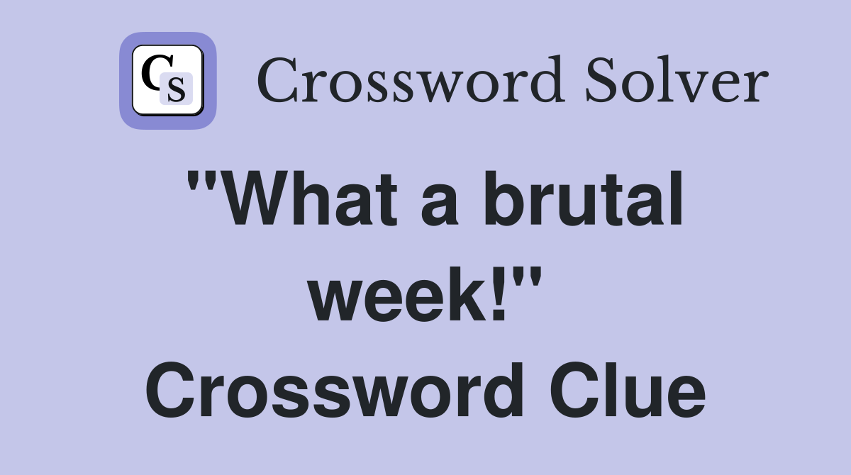 "What a brutal week!" Crossword Clue