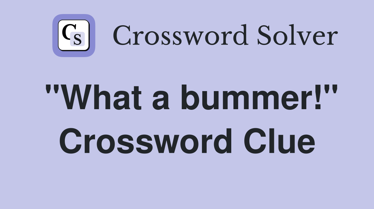 "What a bummer!" Crossword Clue