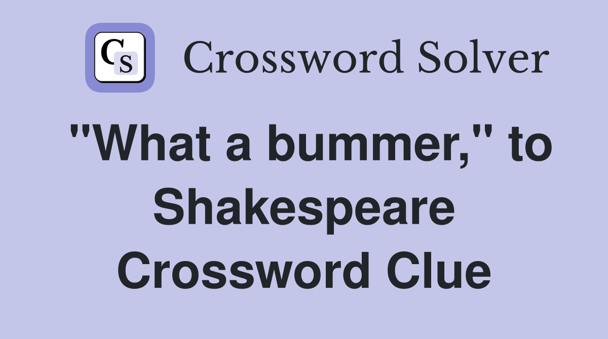 "What a bummer," to Shakespeare Crossword Clue