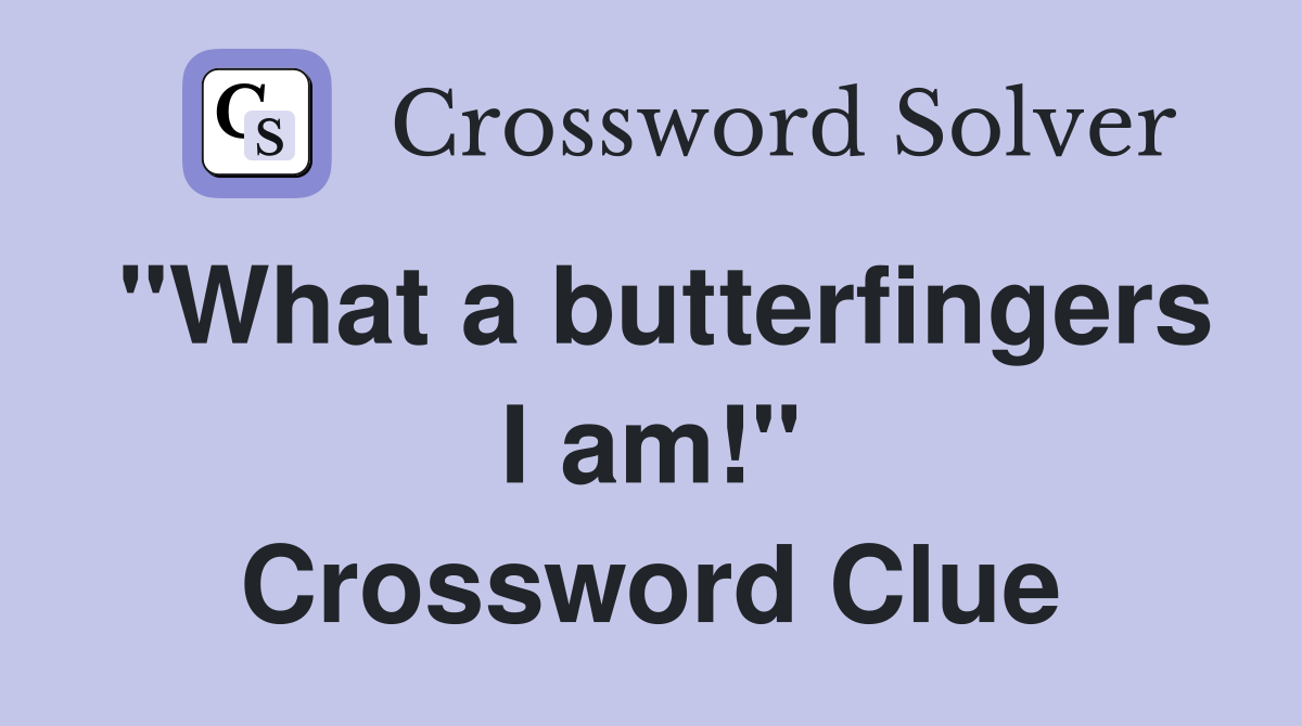"What a butterfingers I am!" Crossword Clue