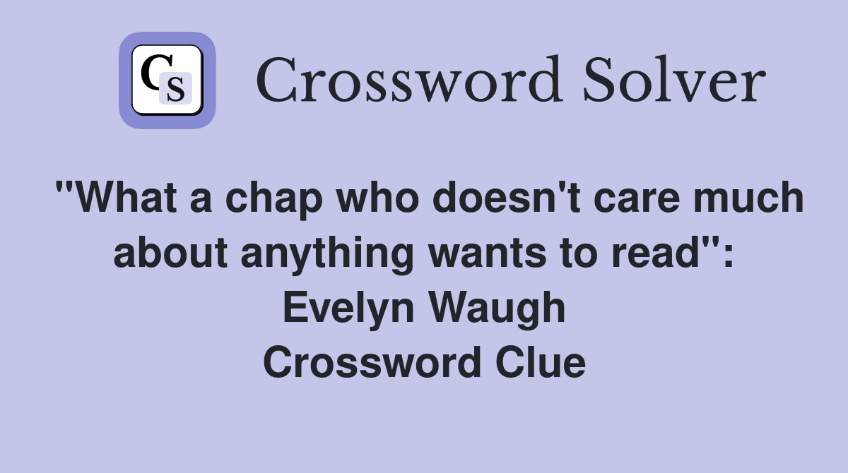 "What a chap who doesn't care much about anything wants to read": Evelyn Waugh Crossword Clue