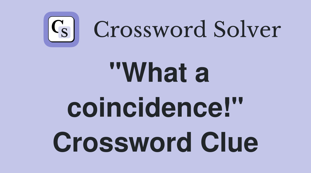 "What a coincidence!" Crossword Clue