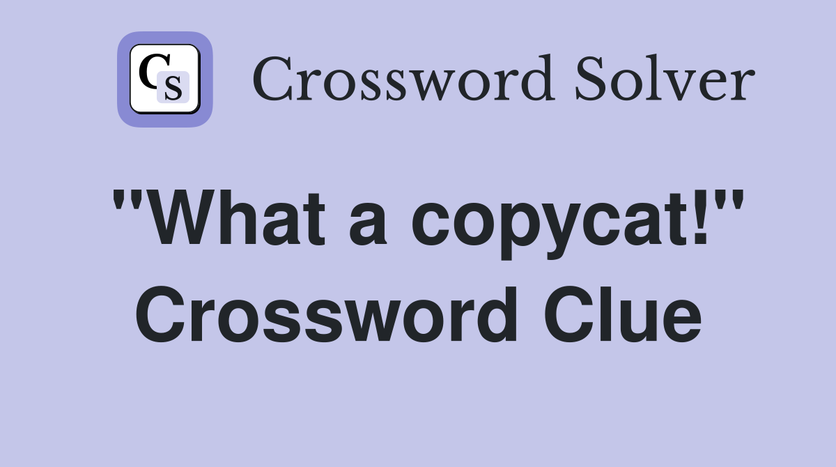"What a copycat!" Crossword Clue