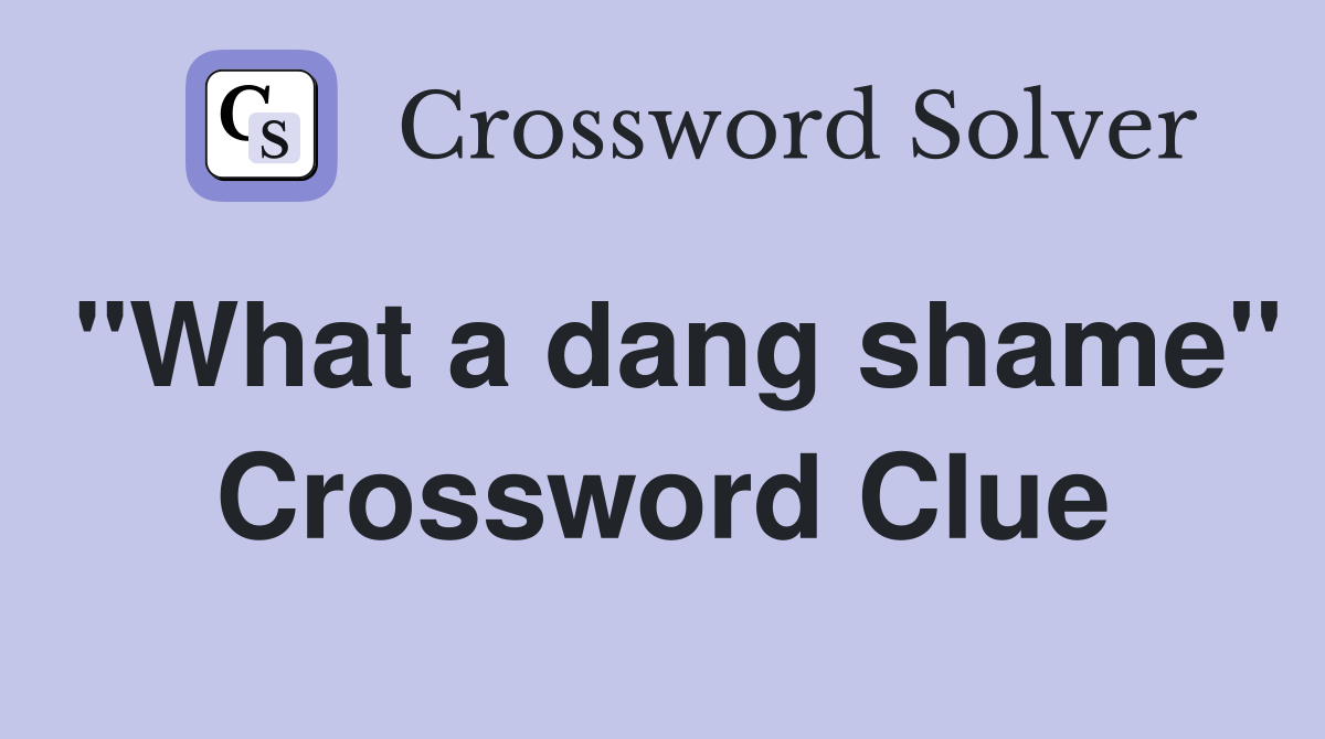 "What a dang shame" Crossword Clue