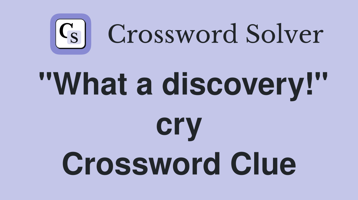 "What a discovery!" cry Crossword Clue