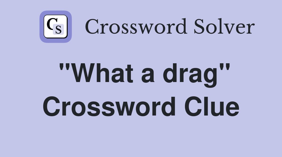 "What a drag" Crossword Clue