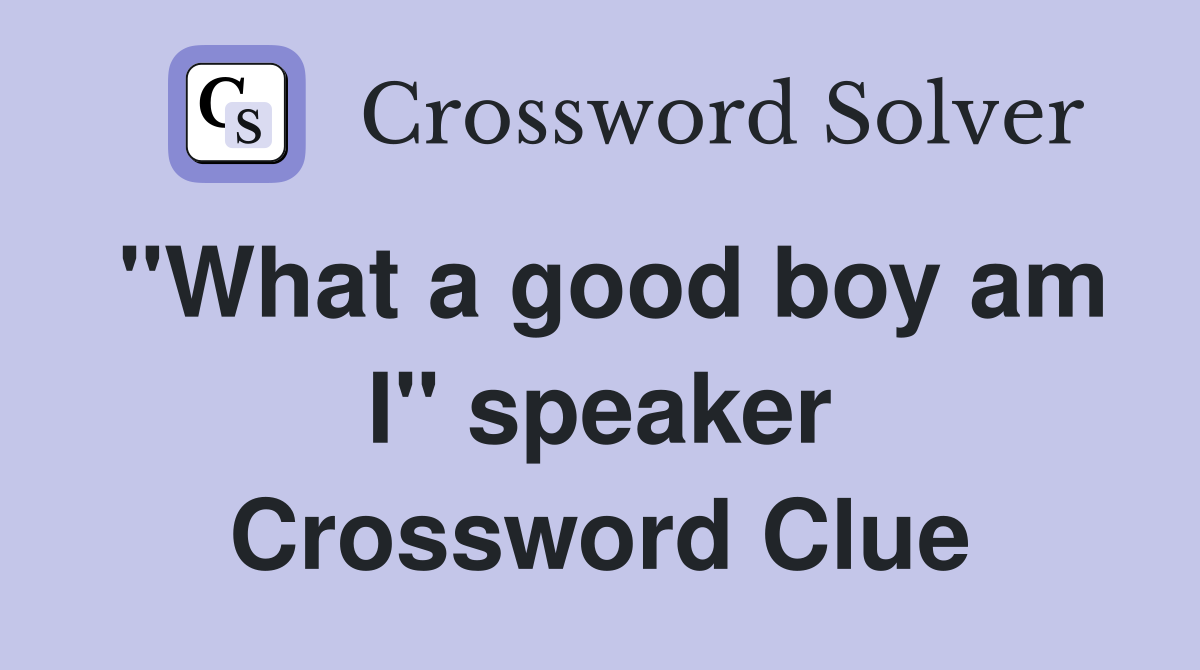 "What a good boy am I" speaker Crossword Clue