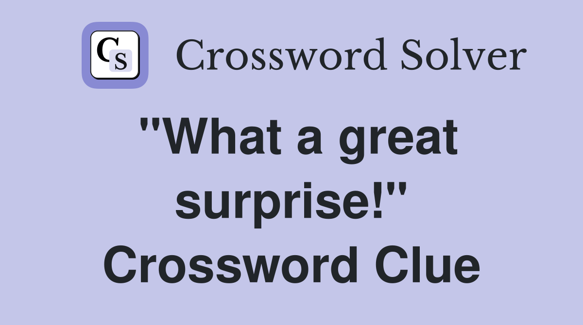 "What a great surprise!" Crossword Clue