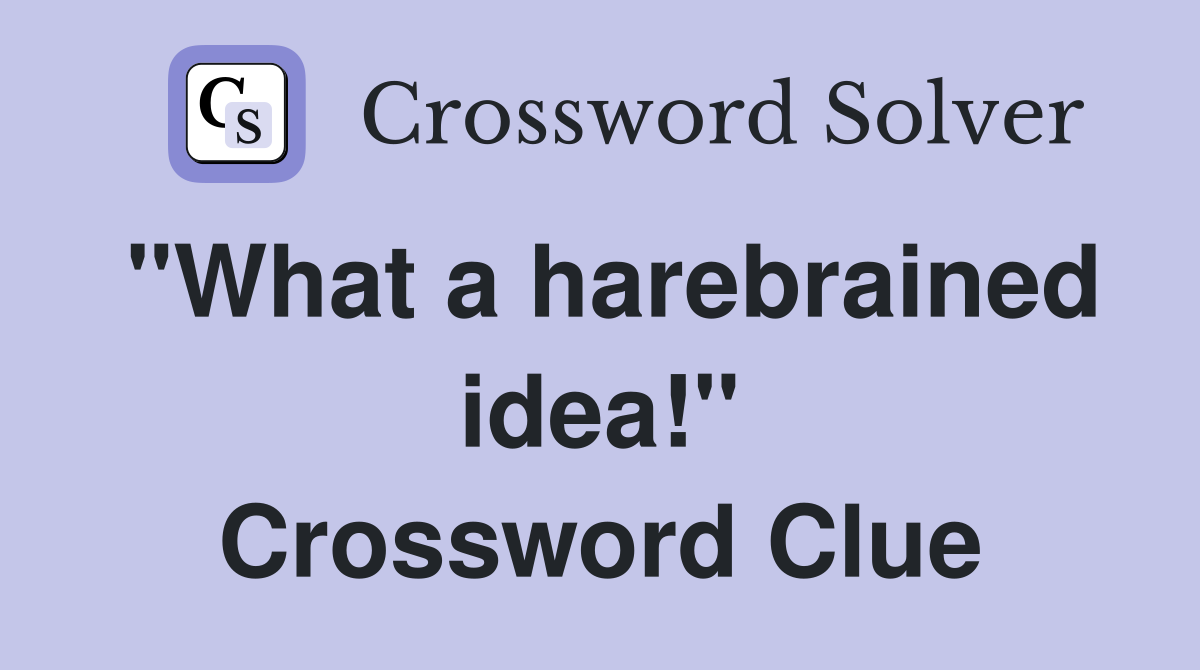 "What a harebrained idea!" Crossword Clue
