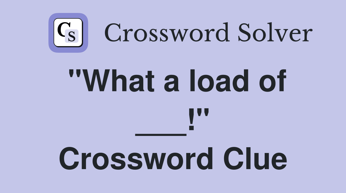 "What a load of ___!" Crossword Clue