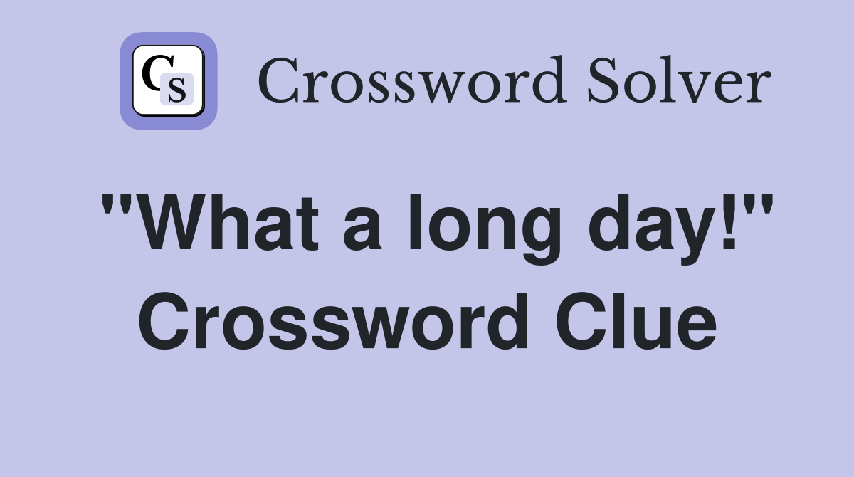 "What a long day!" Crossword Clue