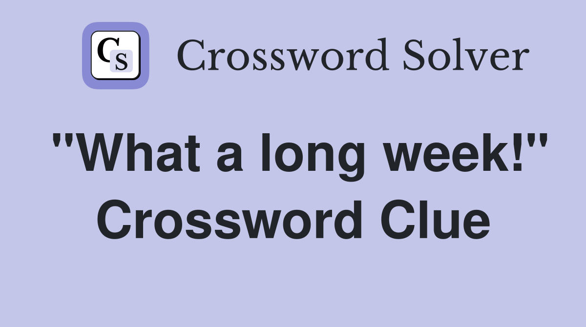 "What a long week!" Crossword Clue