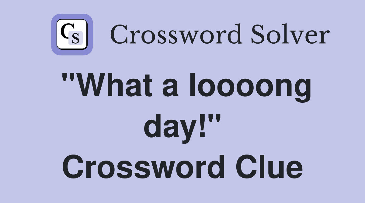 "What a loooong day!" Crossword Clue