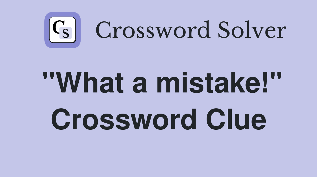 "What a mistake!" Crossword Clue