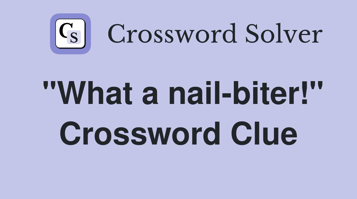 "What a nail-biter!" Crossword Clue