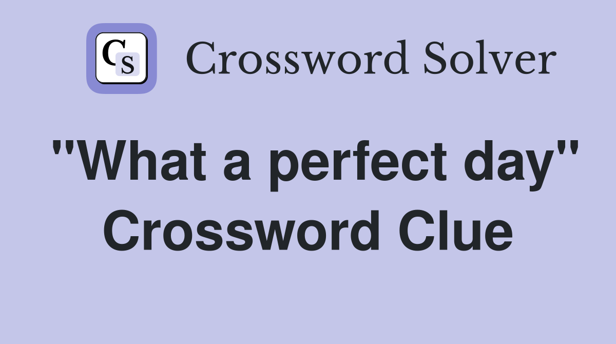 "What a perfect day" Crossword Clue
