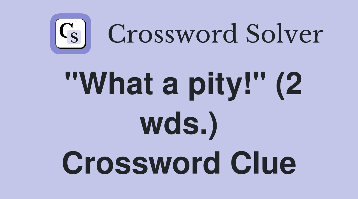 "What a pity!" (2 wds.) Crossword Clue