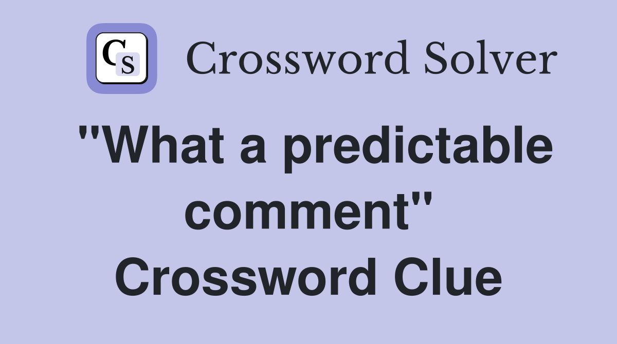 "What a predictable comment" Crossword Clue
