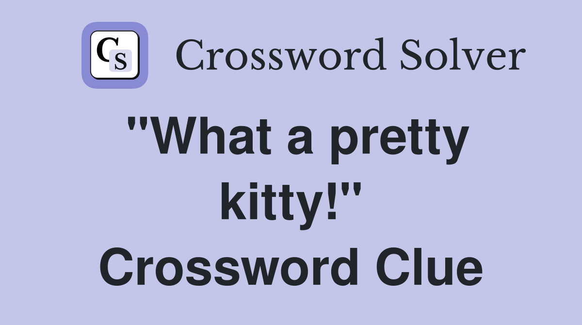 "What a pretty kitty!" Crossword Clue