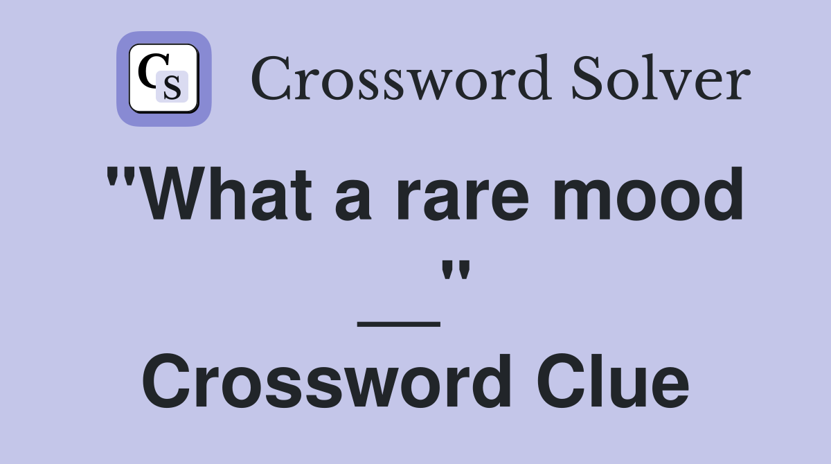 "What a rare mood __" Crossword Clue