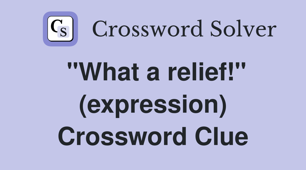 "What a relief!" (expression) Crossword Clue