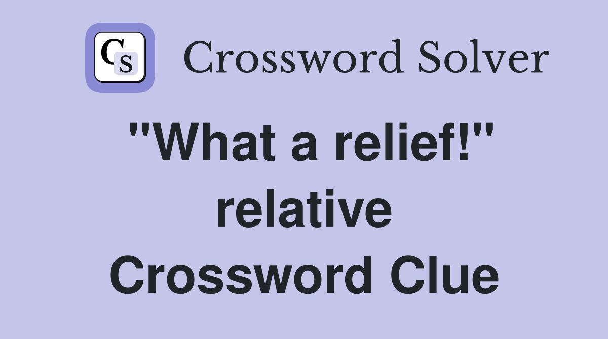 "What a relief!" relative Crossword Clue