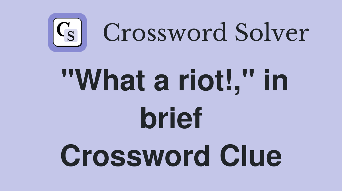 "What a riot!," in brief Crossword Clue