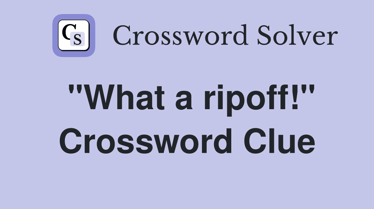 "What a ripoff!" Crossword Clue