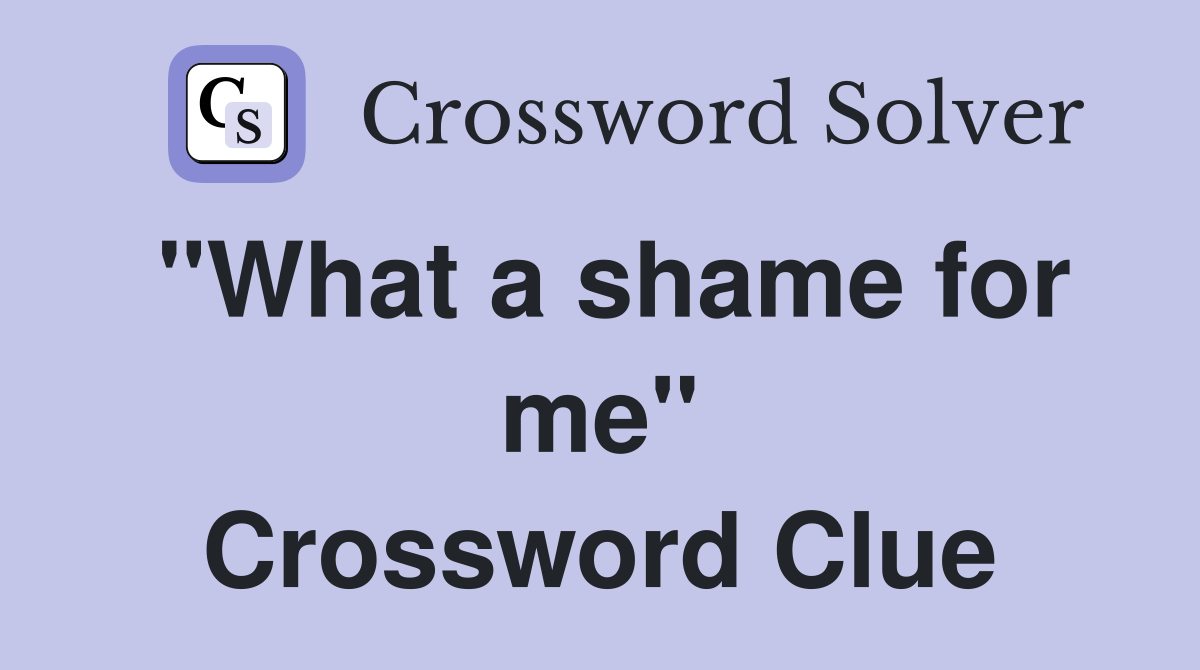 "What a shame for me" Crossword Clue