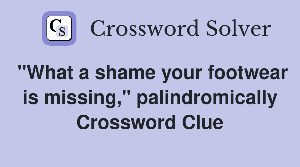 "What a shame your footwear is missing," palindromically Crossword Clue