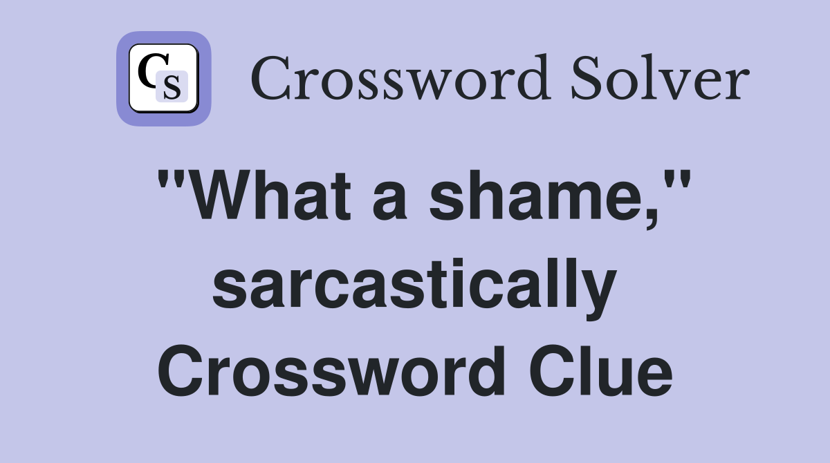 "What a shame," sarcastically Crossword Clue
