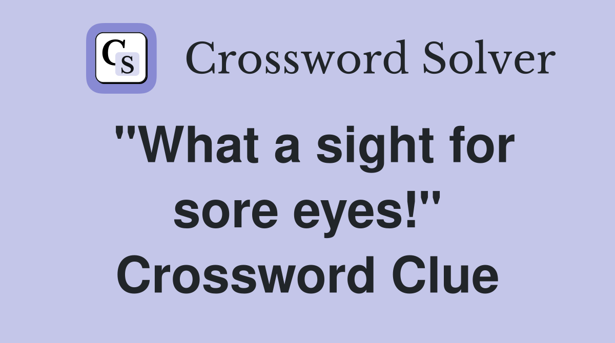 "What a sight for sore eyes!" Crossword Clue