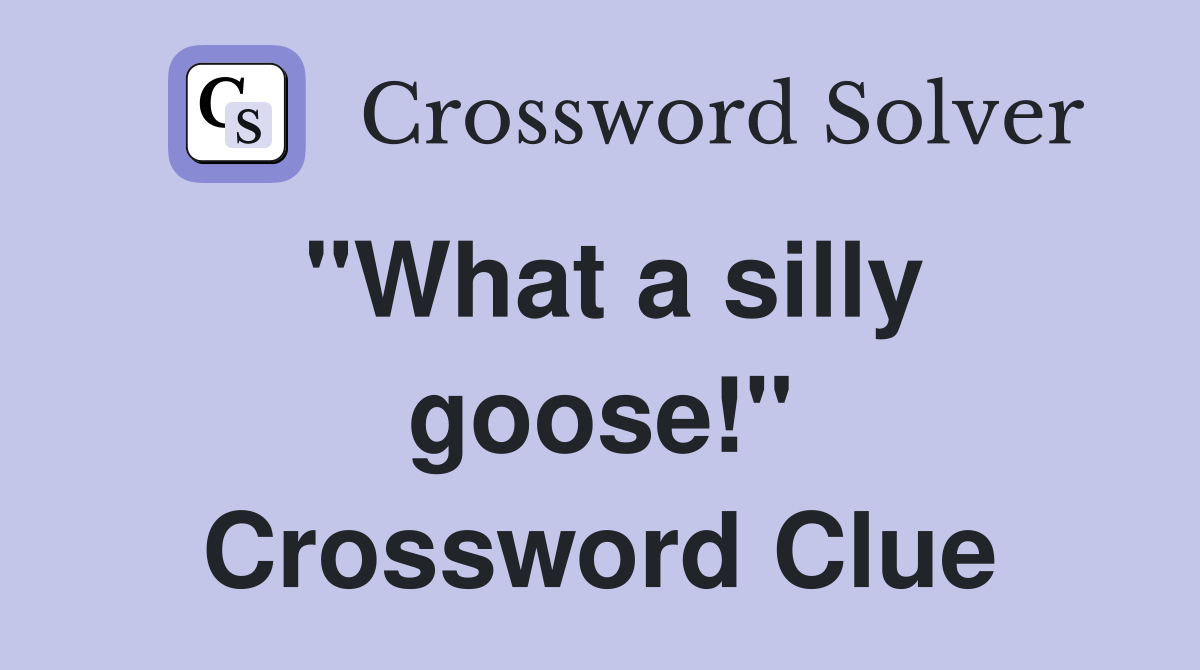 quot What a silly goose quot Crossword Clue Answers Crossword Solver