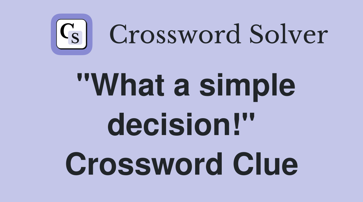 "What a simple decision!" Crossword Clue