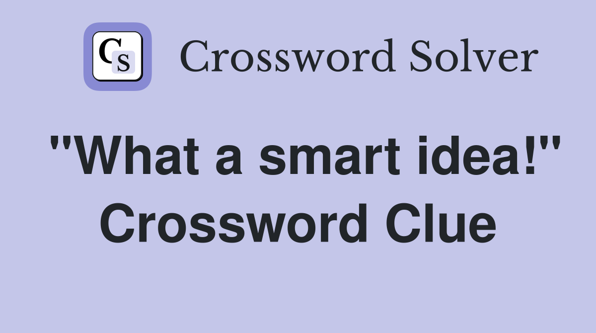 "What a smart idea!" Crossword Clue