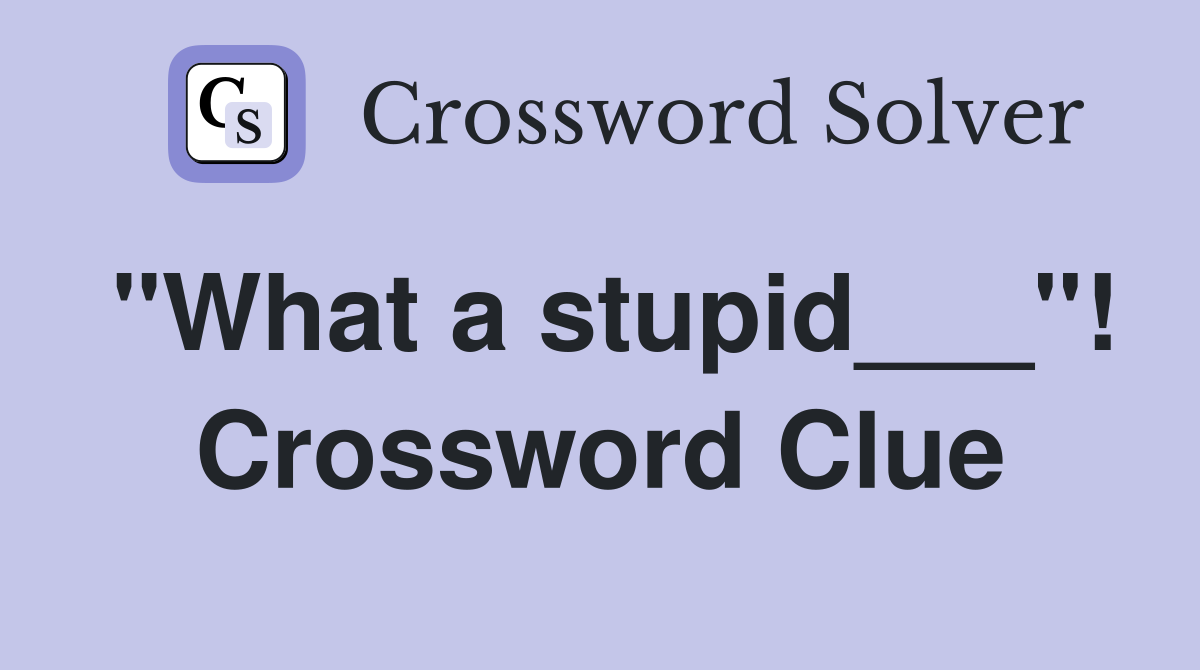 "What a stupid___"! Crossword Clue