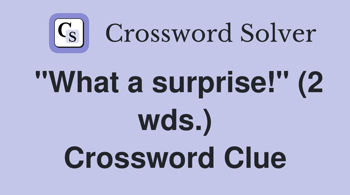 "What a surprise!" (2 wds.) Crossword Clue