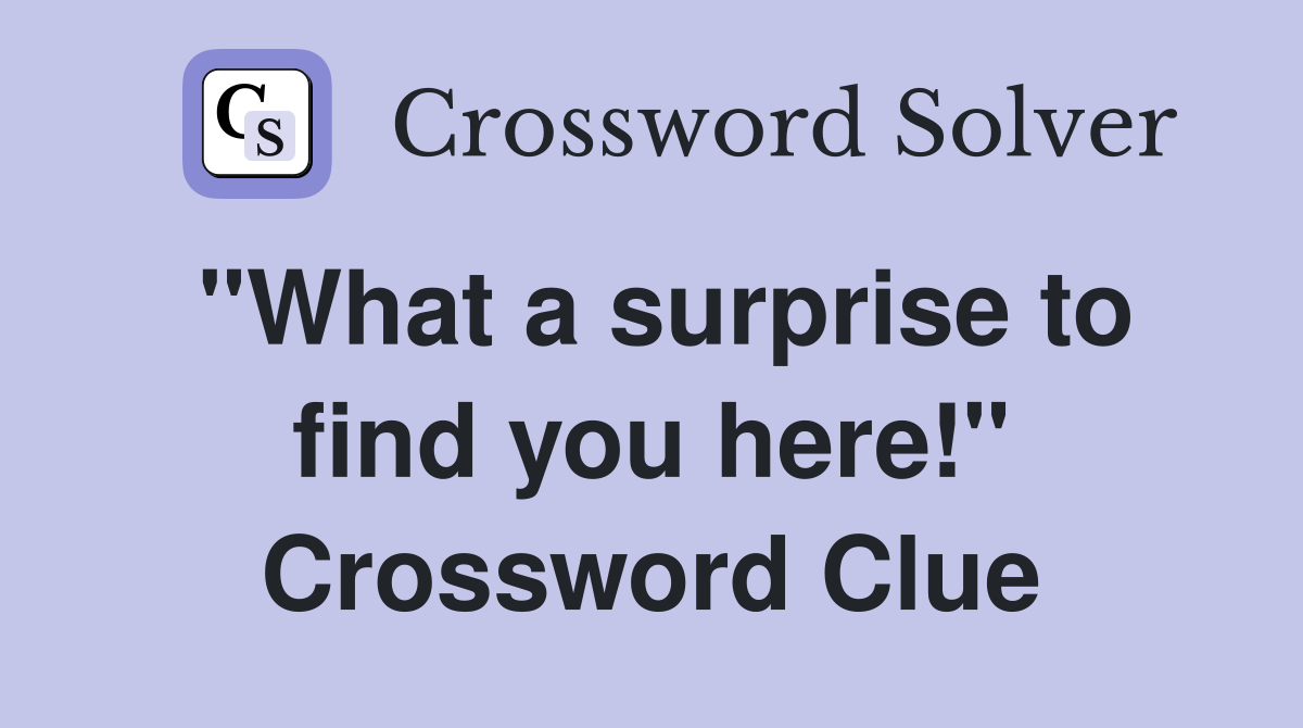 "What a surprise to find you here!" Crossword Clue
